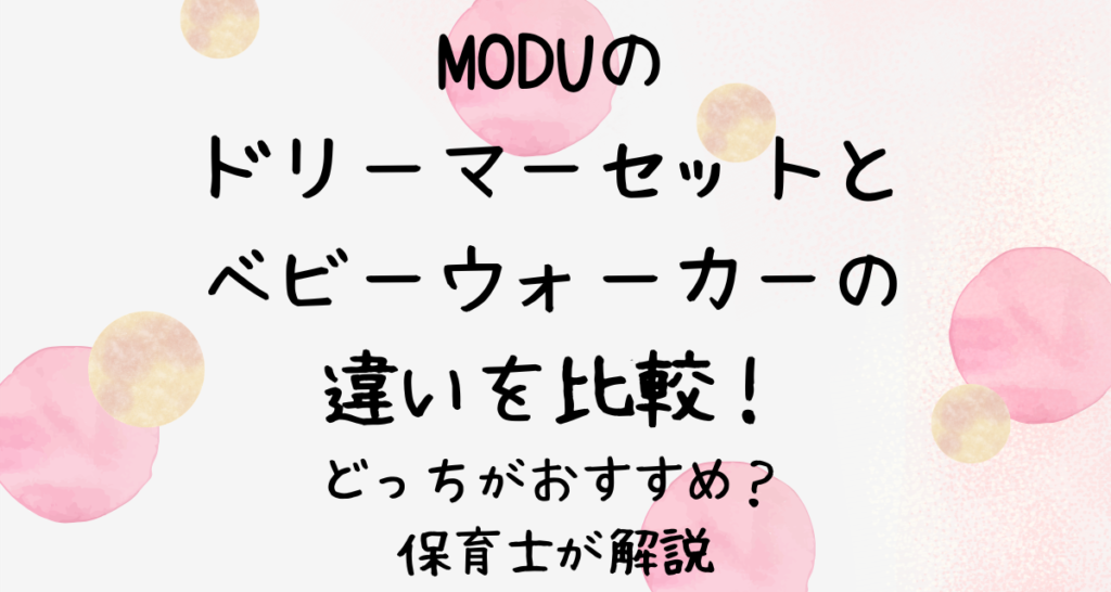 MODUのドリーマーセットとベビーウォーカーの違いを比較！どっちがおすすめ？保育士が解説