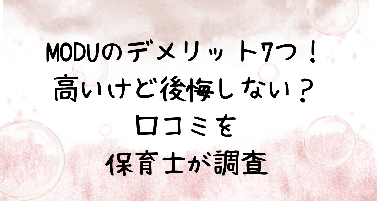 MODUのデメリット7つ！-高いけど後悔しない？-口コミを-保育士が調査