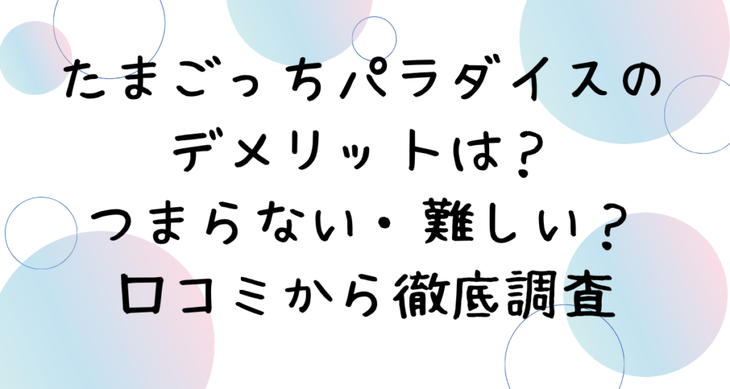 たまごっちパラダイスのデメリットは？つまらない・難しい？口コミから徹底調査
