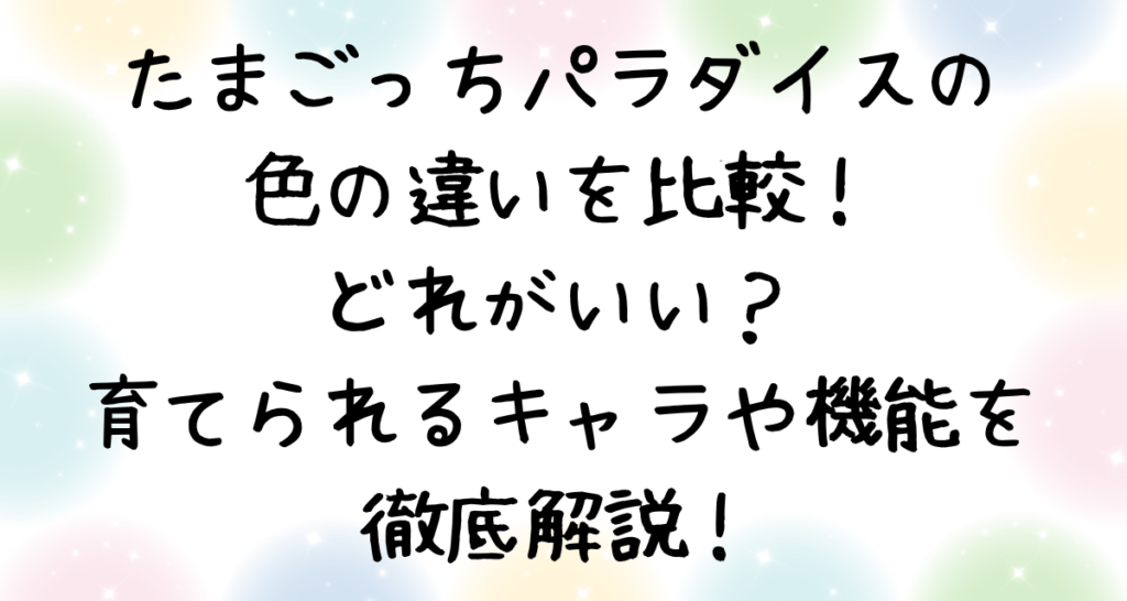 たまごっちパラダイスの色の違いを比較！どれがいい？育てられるキャラや機能を徹底解説！