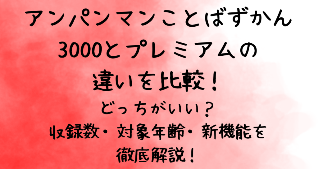 アンパンマンことばずかん3000とプレミアムの違いを比較！どっちがいい？収録数・対象年齢・新機能を徹底解説！