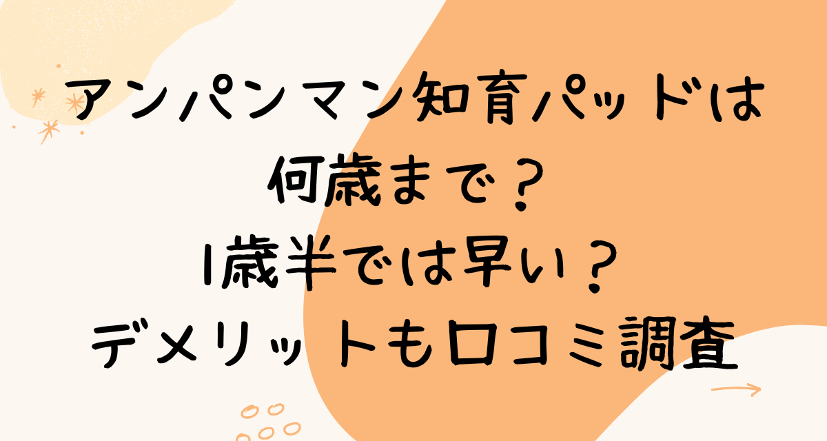 アンパンマン知育パッドは何歳まで？1歳半では早い？デメリットも口コミ調査