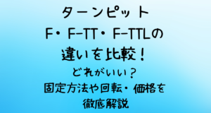 ターンピットF・F-TT・F-TTLの違いを比較！どれがいい？固定方法や回転・価格を徹底解説
