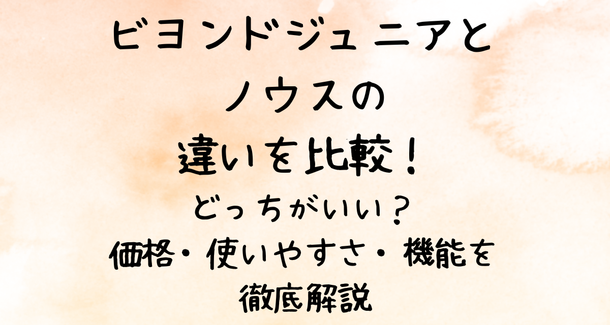 ビヨンドジュニアとノウスの違いを比較！どっちがいい？価格・使いやすさ・機能を徹底解説