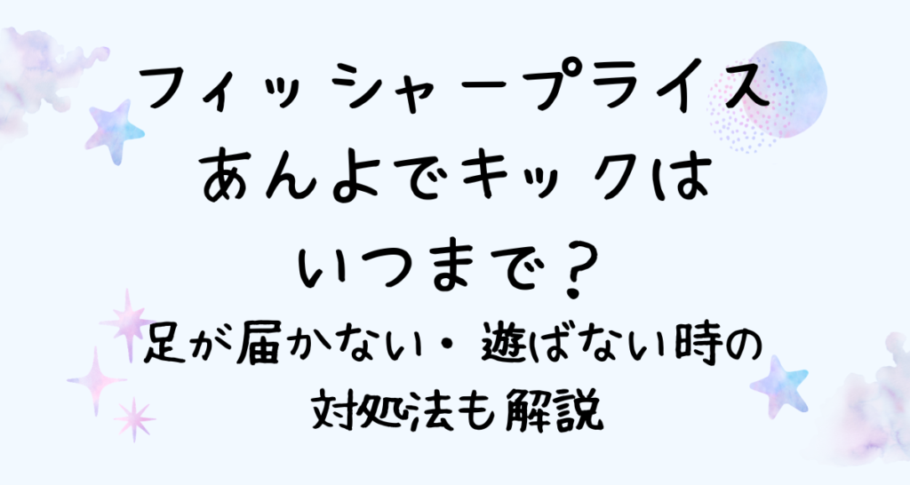 フィッシャープライス あんよでキックはいつまで？足が届かない・遊ばない時の対処法も解説