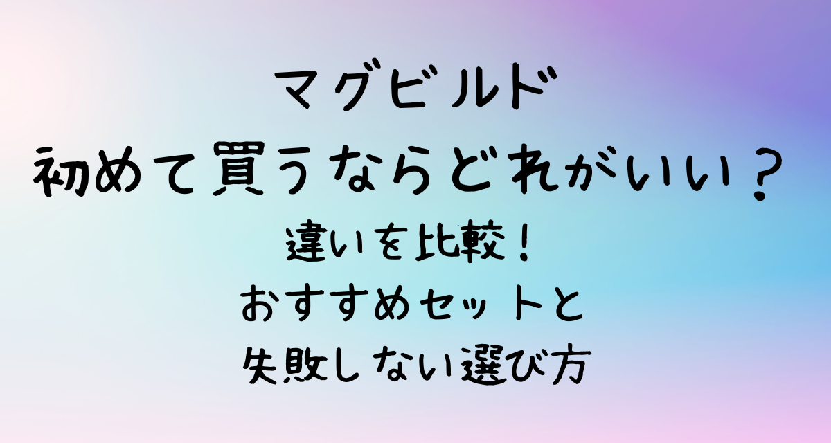 マグビルド初めて買うならどれがいい？違いを比較！おすすめセットと失敗しない選び方
