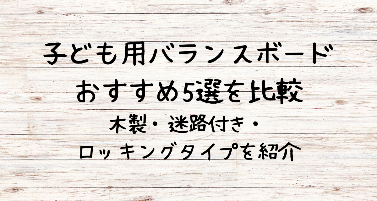 子ども用バランスボードおすすめ5選を比較|木製・迷路付き・ロッキングタイプを紹介