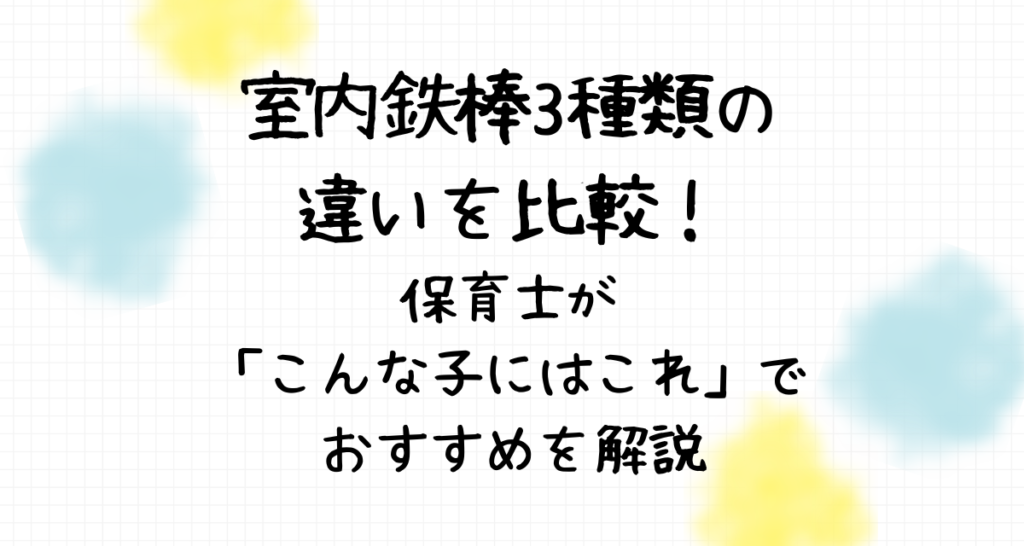 室内鉄棒3種類の違いを比較！保育士が「こんな子にはこれ」でおすすめを解説