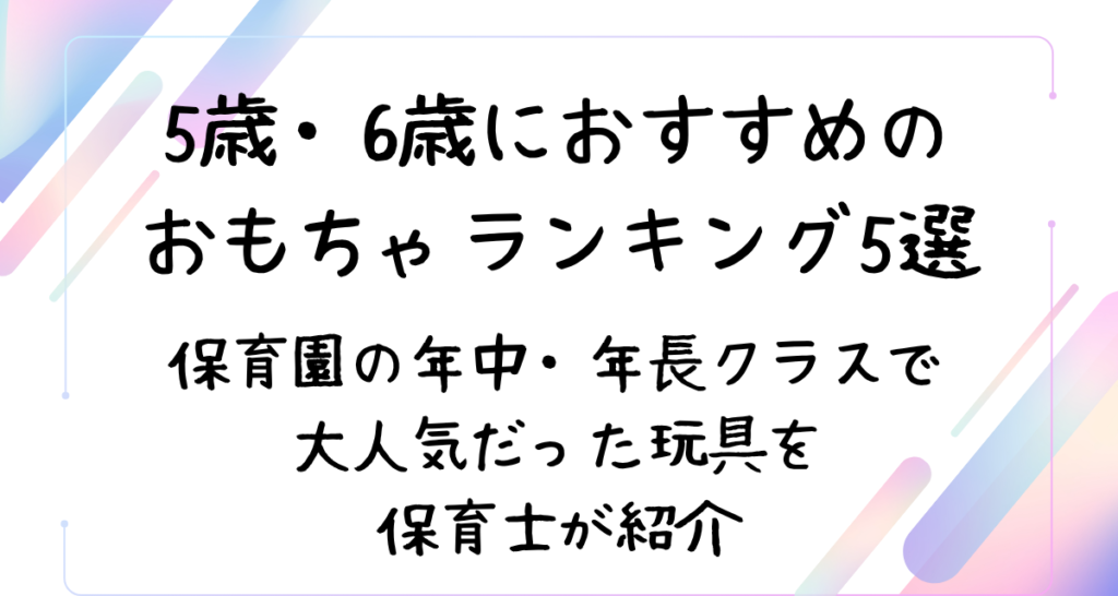 5歳・6歳におすすめのおもちゃランキング5選！保育園の年中・年長クラスで大人気だった玩具を保育士が紹介