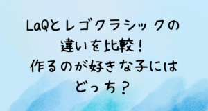 LaQとレゴクラシックの違いを比較！作るのが好きな子にはどっち？