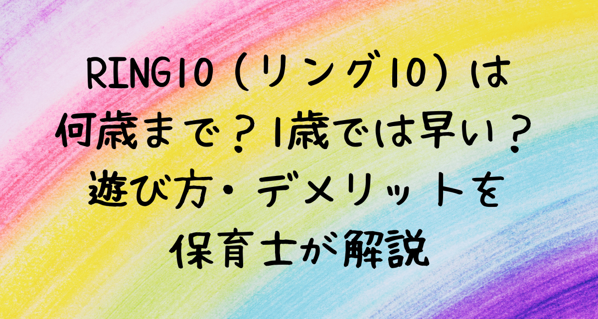 RING10（リング10）は何歳まで？1歳では早い？遊び方・デメリットを保育士が解説