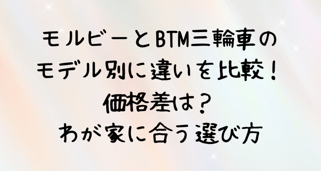 モルビーとBTM三輪車のモデル別に違いを比較！価格差は？わが家に合う選び方