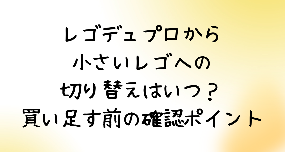 レゴデュプロから小さいレゴへの切り替えはいつ？買い足す前の確認ポイント